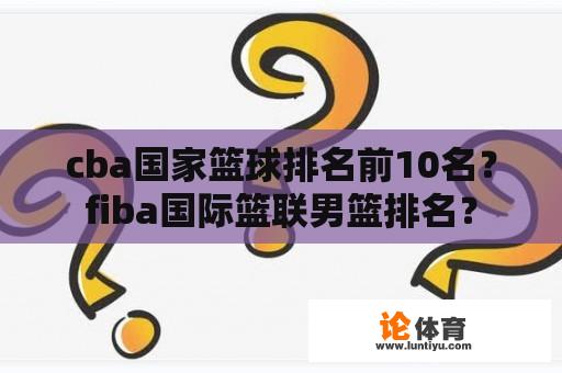 cba国家篮球排名前10名？fiba国际篮联男篮排名？