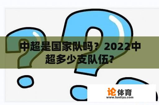 中超是国家队吗?2022中超多少支队伍? 中超是国家队吗?2022中超多少支队伍?