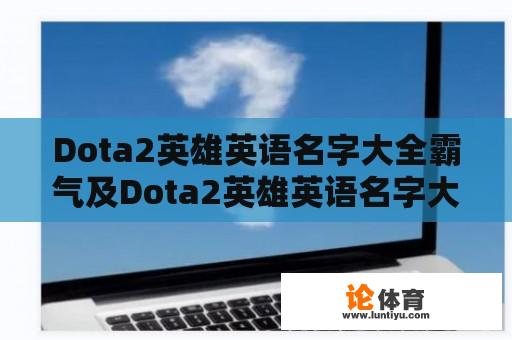 Dota2英雄英语名字大全霸气及Dota2英雄英语名字大全霸气男 