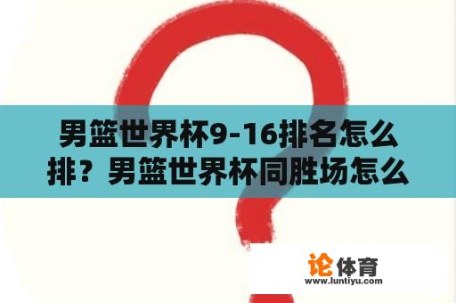 男篮世界杯9-16排名怎么排？男篮世界杯同胜场怎么排名？