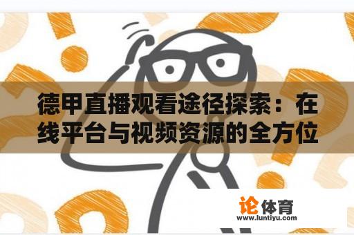 德甲直播观看途径探索：在线平台与视频资源的全方位指南 