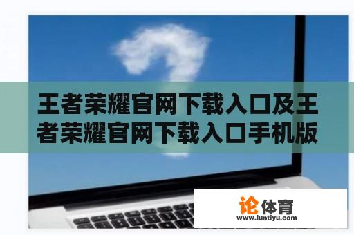 王者荣耀官网下载入口及王者荣耀官网下载入口手机版在哪里？