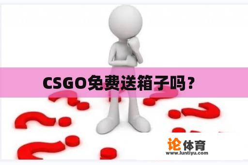 CSGO免费送箱子吗？ 