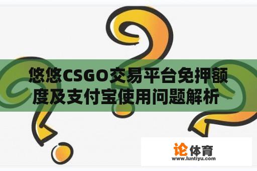 悠悠CSGO交易平台免押额度及支付宝使用问题解析 