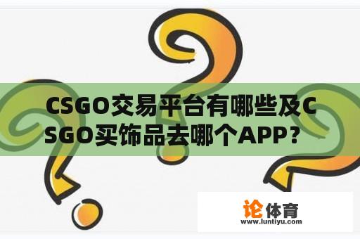 CSGO交易平台有哪些及CSGO买饰品去哪个APP？ 