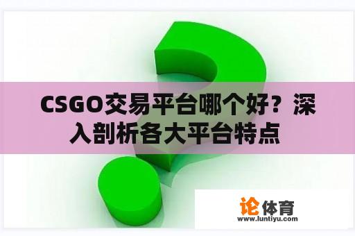 CSGO交易平台哪个好？深入剖析各大平台特点 