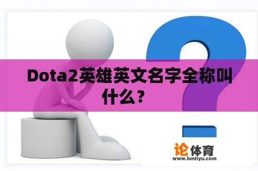 Dota2英雄英文名字全称叫什么？ 