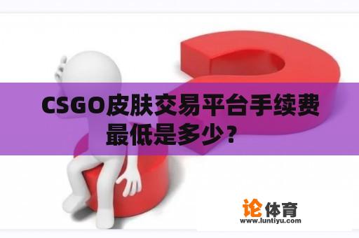 CSGO皮肤交易平台手续费最低是多少？ 