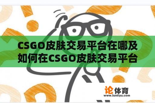 CSGO皮肤交易平台在哪及如何在CSGO皮肤交易平台上查看 