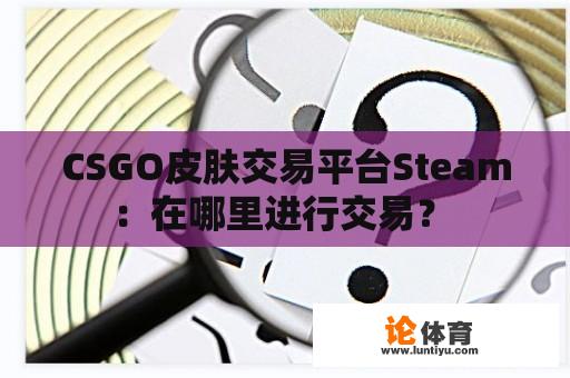 CSGO皮肤交易平台Steam：在哪里进行交易？ 