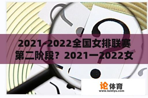 2021-2022全国女排联赛第二阶段？2021一2022女排联赛日程时间？