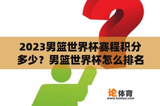 2023男篮世界杯赛程积分多少？男篮世界杯怎么排名？