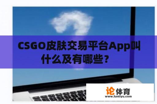 CSGO皮肤交易平台App叫什么及有哪些? CSGO皮肤交易平台App叫什么及有哪些?