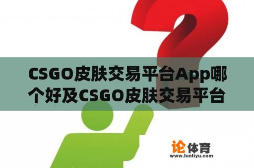 CSGO皮肤交易平台App哪个好及CSGO皮肤交易平台App哪个好用？ 