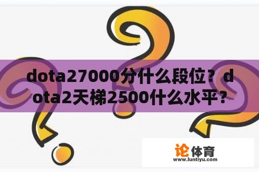 dota27000分什么段位？dota2天梯2500什么水平？