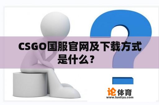 CSGO国服官网及下载方式是什么？ 