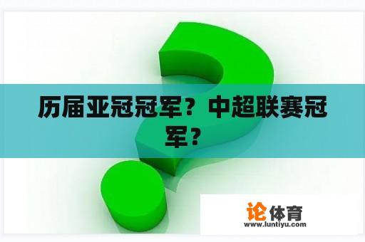 历届亚冠冠军？中超联赛冠军？