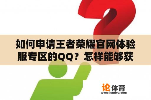 如何申请王者荣耀官网体验服专区的QQ？怎样能够获得王者荣耀官网体验服专区的申请资格？