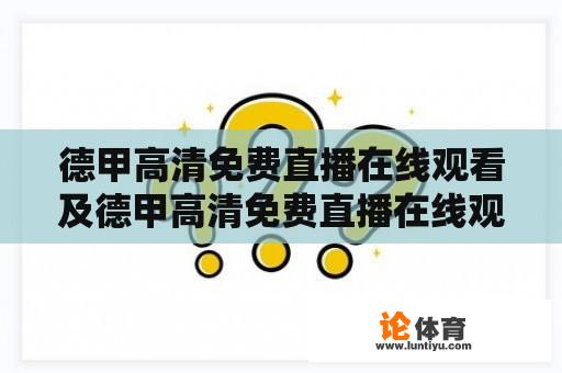 德甲高清免费直播在线观看及德甲高清免费直播在线观看视频哪里找？ 