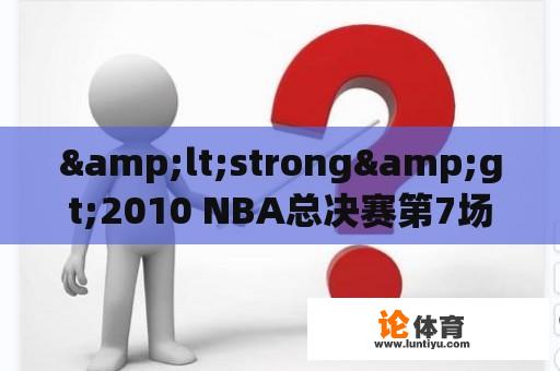 &lt;strong&gt;2010 NBA总决赛第7场及2010 NBA总决赛第7场全场录像回放：哪里可以找到这场比赛的完整录像回放？&lt;/strong&gt;