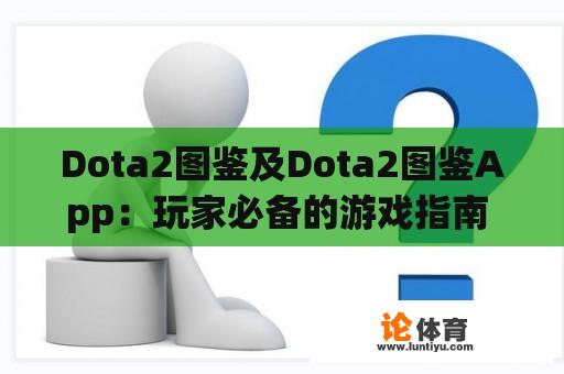 Dota2图鉴及Dota2图鉴App：玩家必备的游戏指南 