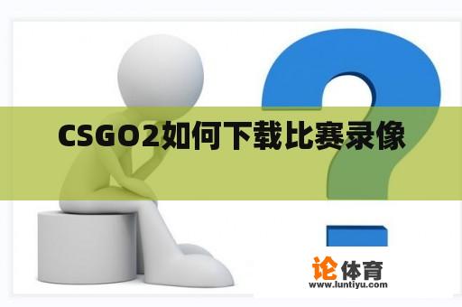 CSGO2如何下载比赛录像 