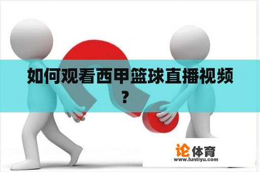 如何观看西甲篮球直播视频? 如何观看西甲篮球直播视频?