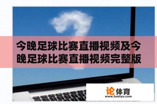 今晚足球比赛直播视频及今晚足球比赛直播视频完整版何处寻？ 