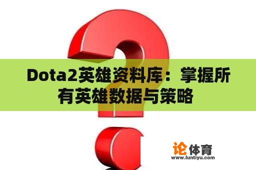 Dota2英雄资料库：掌握所有英雄数据与策略 