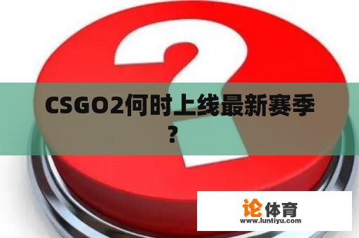 CSGO2何时上线最新赛季？ 