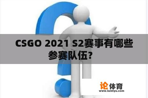 CSGO 2021 S2赛事有哪些参赛队伍？ 