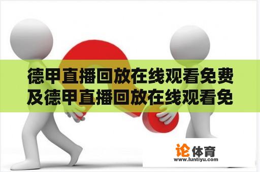 德甲直播回放在线观看免费及德甲直播回放在线观看免费高清 