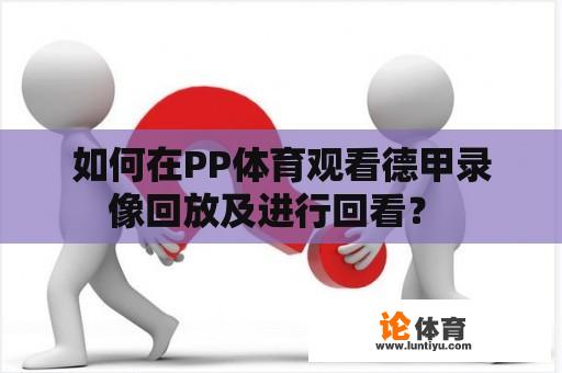 如何在PP体育观看德甲录像回放及进行回看？ 