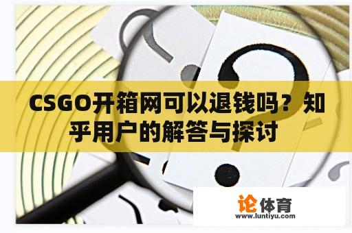 CSGO开箱网可以退钱吗？知乎用户的解答与探讨 