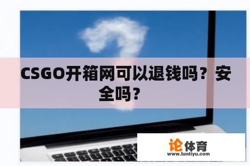 CSGO开箱网可以退钱吗？安全吗？ 