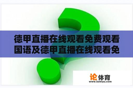 德甲直播在线观看免费观看国语及德甲直播在线观看免费观看国语高清：如何观看及渠道推荐 