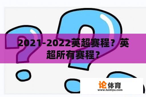 2021-2022英超赛程？英超所有赛程？