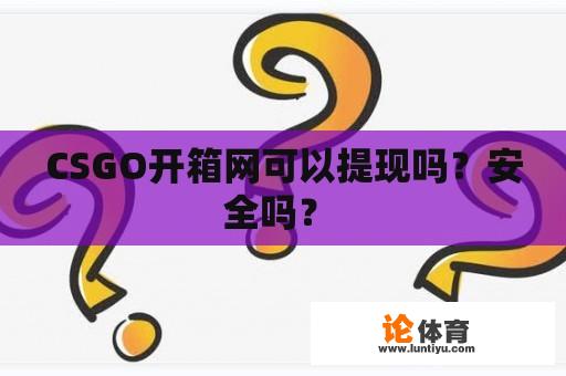 CSGO开箱网可以提现吗？安全吗？ 