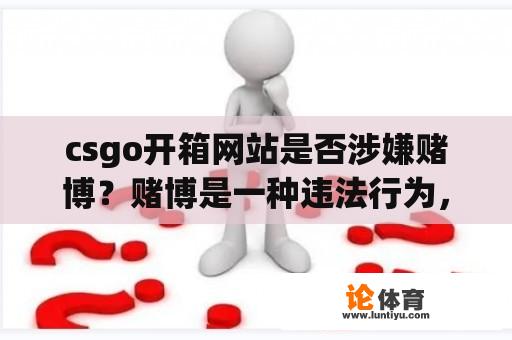 csgo开箱网站是否涉嫌赌博？赌博是一种违法行为，不仅会对个人造成严重的经济和心理负担，还会对社会造成负面影响。因此，我们应该对赌博行为保持警惕，并坚决打击赌博活动。 