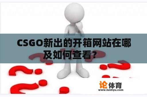 CSGO新出的开箱网站在哪及如何查看？ 