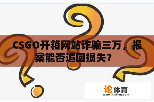 CSGO开箱网站诈骗三万，报案能否追回损失？ 