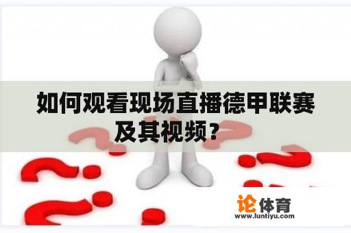 如何观看现场直播德甲联赛及其视频？ 