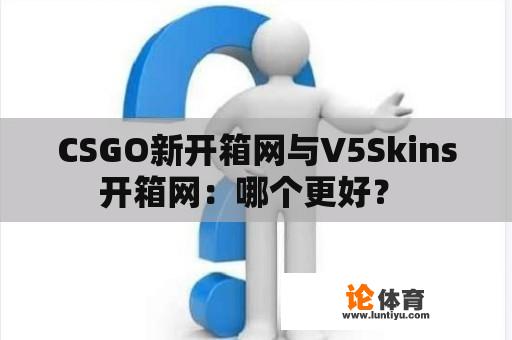 CSGO新开箱网与V5Skins开箱网：哪个更好？ 