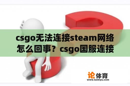 csgo无法连接steam网络怎么回事？csgo国服连接到任意官方服务器失效怎么办？