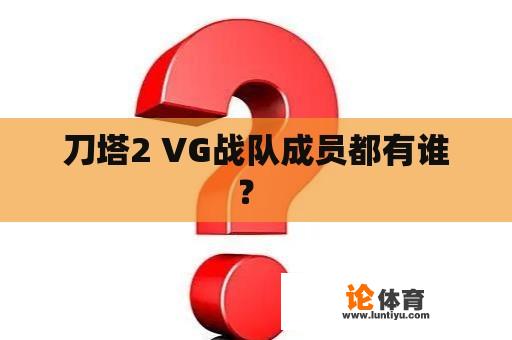 刀塔2 VG战队成员都有谁？ 