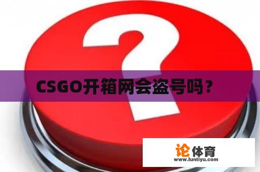 CSGO开箱网会盗号吗？ 