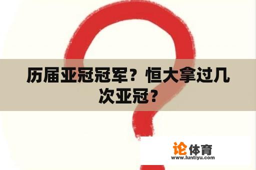 历届亚冠冠军？恒大拿过几次亚冠？