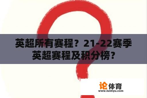 英超所有赛程？21-22赛季英超赛程及积分榜？