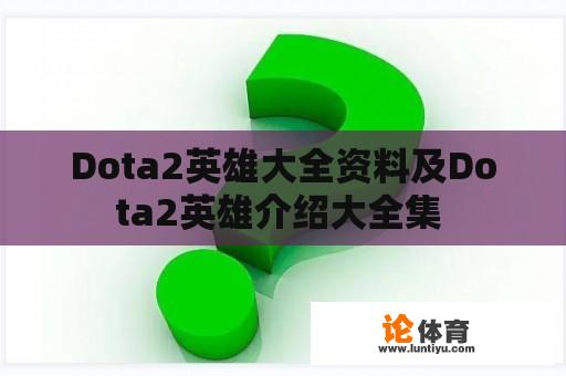 Dota2英雄大全资料及Dota2英雄介绍大全集 