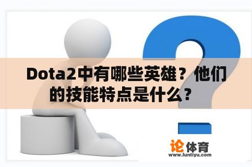 Dota2中有哪些英雄？他们的技能特点是什么？ 